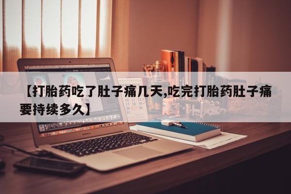 哪个网店有打胎药卖【打胎药吃了肚子痛几天,吃完打胎药肚子痛要持续多久】
