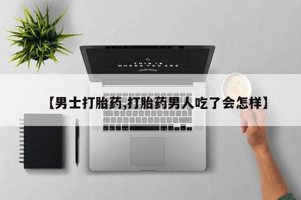 哪个网店有打胎药卖【男士打胎药,打胎药男人吃了会怎样】