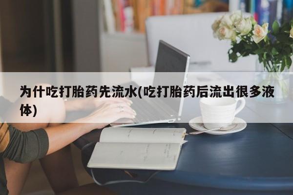 哪个网店有打胎药卖为什吃打胎药先流水(吃打胎药后流出很多液体)
