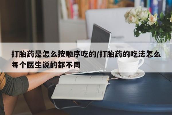 哪个网店有打胎药卖打胎药是怎么按顺序吃的/打胎药的吃法怎么每个医生说的都不同