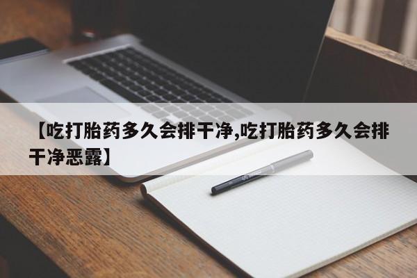 哪个网店有打胎药卖【吃打胎药多久会排干净,吃打胎药多久会排干净恶露】