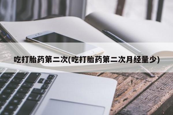 哪个网店有打胎药卖吃打胎药第二次(吃打胎药第二次月经量少)