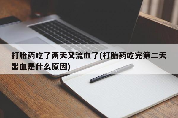 哪个网店有打胎药卖打胎药吃了两天又流血了(打胎药吃完第二天出血是什么原因)