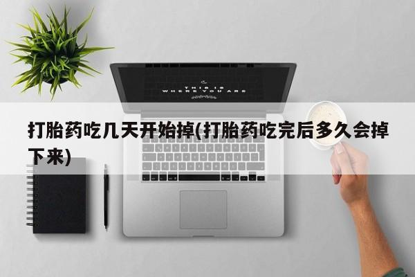 哪个网店有打胎药卖打胎药吃几天开始掉(打胎药吃完后多久会掉下来)