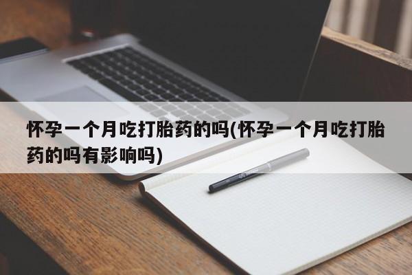 哪个网店有打胎药卖怀孕一个月吃打胎药的吗(怀孕一个月吃打胎药的吗有影响吗)