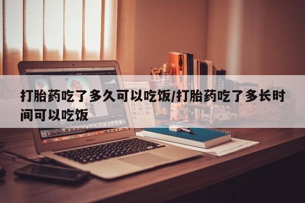 哪个网店有打胎药卖打胎药吃了多久可以吃饭/打胎药吃了多长时间可以吃饭