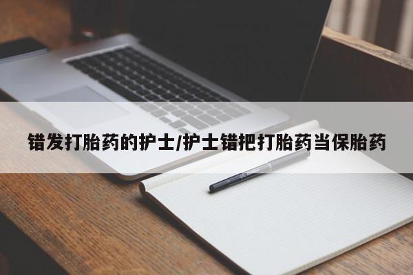 哪个网店有打胎药卖错发打胎药的护士/护士错把打胎药当保胎药
