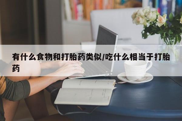 哪个网店有打胎药卖有什么食物和打胎药类似/吃什么相当于打胎药
