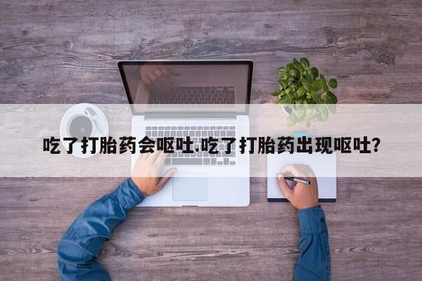 哪个网店有打胎药卖吃了打胎药会呕吐.吃了打胎药出现呕吐？
