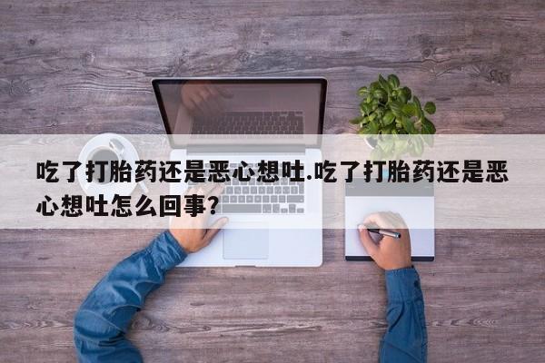 哪个网店有打胎药卖吃了打胎药还是恶心想吐.吃了打胎药还是恶心想吐怎么回事？