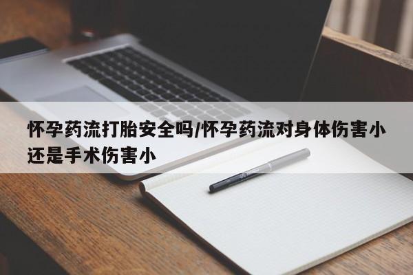 哪个网店有打胎药卖怀孕药流打胎安全吗/怀孕药流对身体伤害小还是手术伤害小