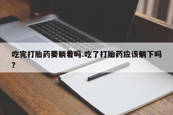哪个网店有打胎药卖吃完打胎药要躺着吗.吃了打胎药应该躺下吗？