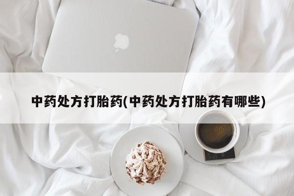 哪个网店有打胎药卖中药处方打胎药(中药处方打胎药有哪些)