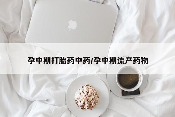 哪个网店有打胎药卖孕中期打胎药中药/孕中期流产药物