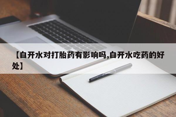 哪个网店有打胎药卖【白开水对打胎药有影响吗,白开水吃药的好处】