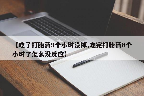 哪个网店有打胎药卖【吃了打胎药9个小时没掉,吃完打胎药8个小时了怎么没反应】