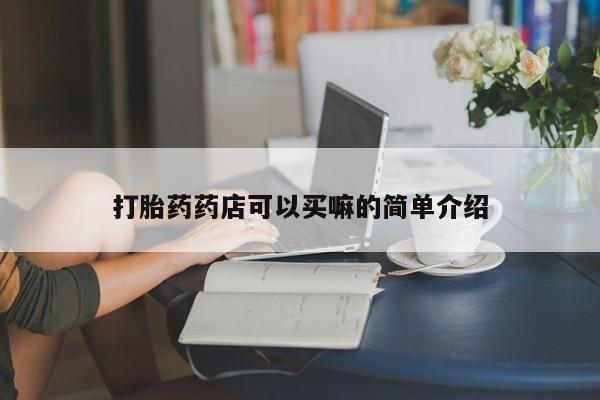 哪个网店有打胎药卖打胎药药店可以买嘛的简单介绍