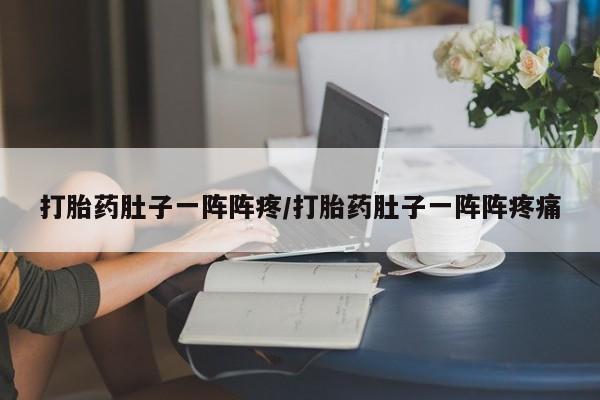 哪个网店有打胎药卖打胎药肚子一阵阵疼/打胎药肚子一阵阵疼痛