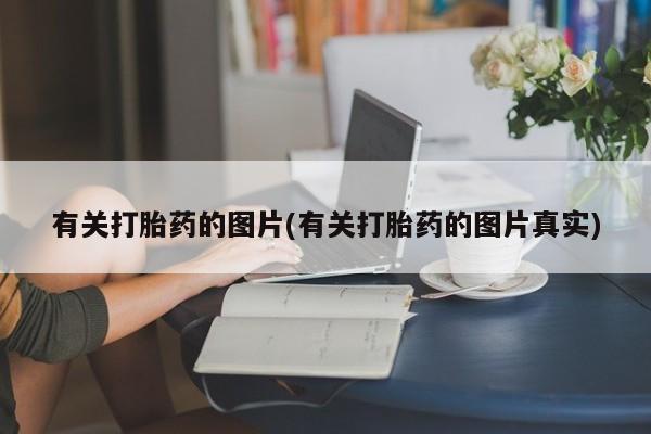 哪个网店有打胎药卖有关打胎药的图片(有关打胎药的图片真实)