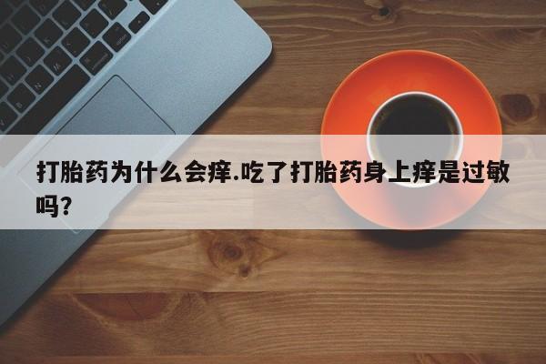 哪个网店有打胎药卖打胎药为什么会痒.吃了打胎药身上痒是过敏吗？