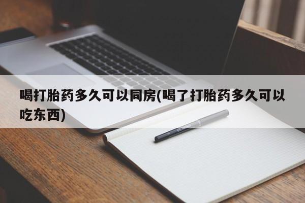 哪个网店有打胎药卖喝打胎药多久可以同房(喝了打胎药多久可以吃东西)