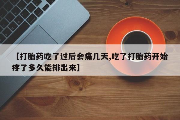 哪个网店有打胎药卖【打胎药吃了过后会痛几天,吃了打胎药开始疼了多久能排出来】