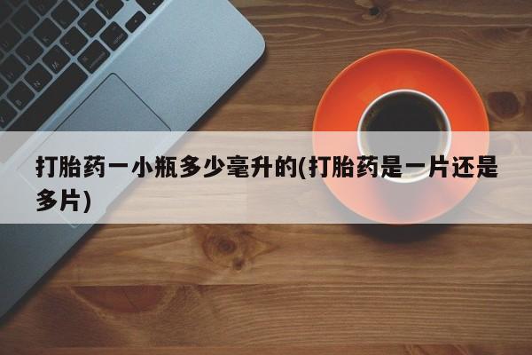 哪个网店有打胎药卖打胎药一小瓶多少毫升的(打胎药是一片还是多片)