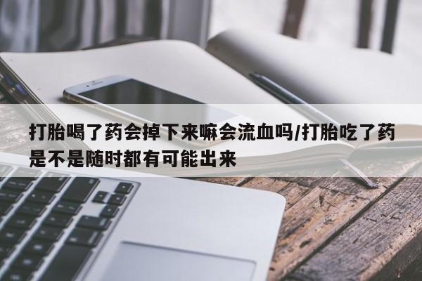 哪个网店有打胎药卖打胎喝了药会掉下来嘛会流血吗/打胎吃了药是不是随时都有可能出来