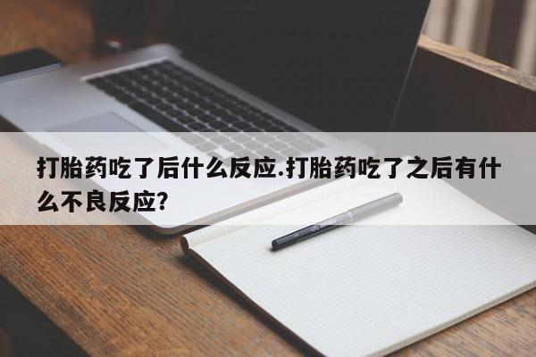 哪个网店有打胎药卖打胎药吃了后什么反应.打胎药吃了之后有什么不良反应？