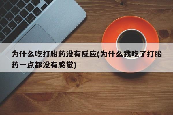 哪个网店有打胎药卖为什么吃打胎药没有反应(为什么我吃了打胎药一点都没有感觉)