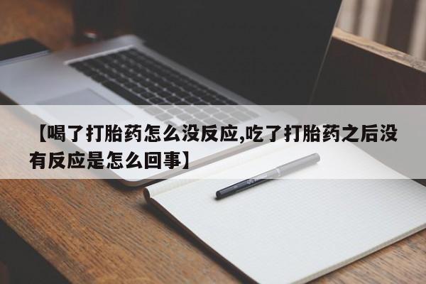 哪个网店有打胎药卖【喝了打胎药怎么没反应,吃了打胎药之后没有反应是怎么回事】