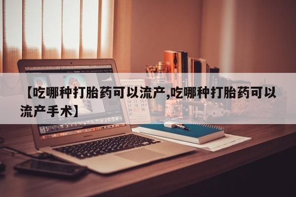 哪个网店有打胎药卖【吃哪种打胎药可以流产,吃哪种打胎药可以流产手术】