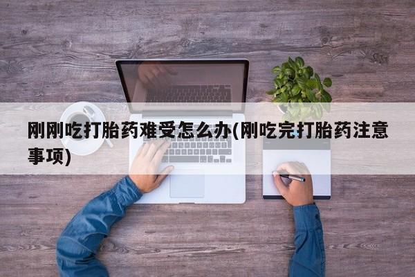 哪个网店有打胎药卖刚刚吃打胎药难受怎么办(刚吃完打胎药注意事项)